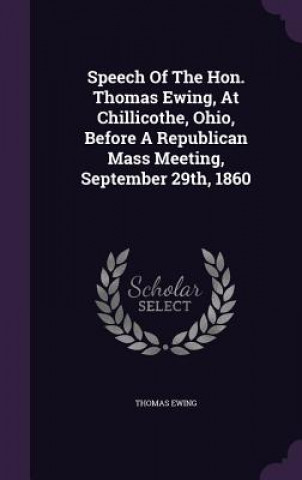 Carte Speech of the Hon. Thomas Ewing, at Chillicothe, Ohio, Before a Republican Mass Meeting, September 29th, 1860 Ewing