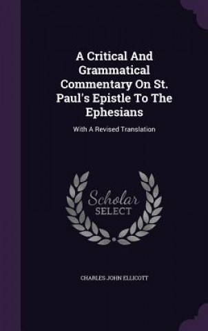 Kniha Critical and Grammatical Commentary on St. Paul's Epistle to the Ephesians Charles John Ellicott