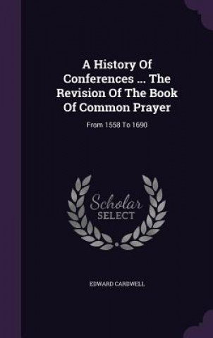 Carte History of Conferences ... the Revision of the Book of Common Prayer Edward Cardwell