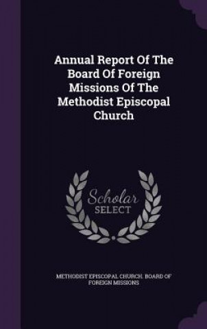 Kniha Annual Report of the Board of Foreign Missions of the Methodist Episcopal Church 