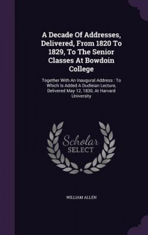 Kniha Decade of Addresses, Delivered, from 1820 to 1829, to the Senior Classes at Bowdoin College Allen