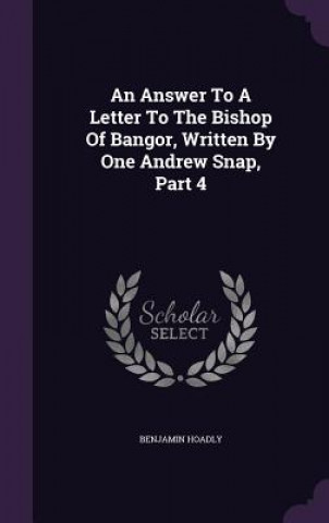 Carte Answer to a Letter to the Bishop of Bangor, Written by One Andrew Snap, Part 4 Benjamin Hoadly
