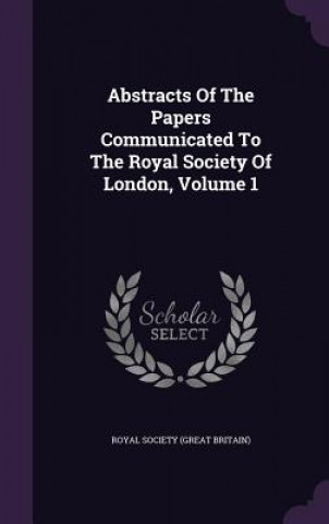 Könyv Abstracts of the Papers Communicated to the Royal Society of London, Volume 1 