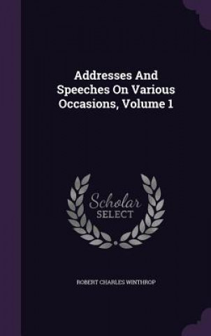 Carte Addresses and Speeches on Various Occasions, Volume 1 Robert Charles Winthrop