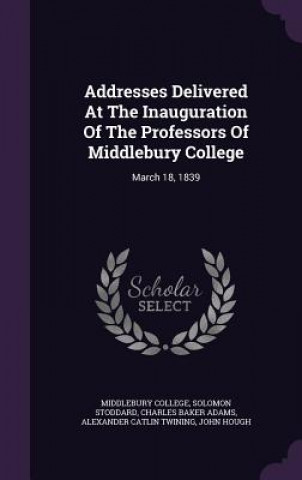 Book Addresses Delivered at the Inauguration of the Professors of Middlebury College Middlebury College