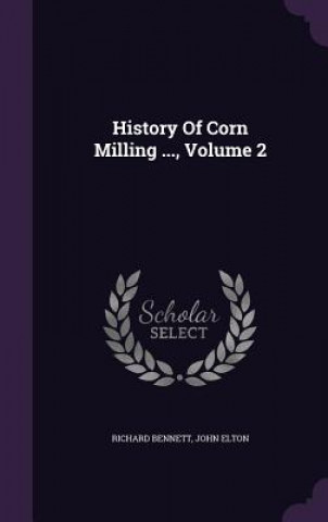 Kniha History of Corn Milling ..., Volume 2 Richard Bennett