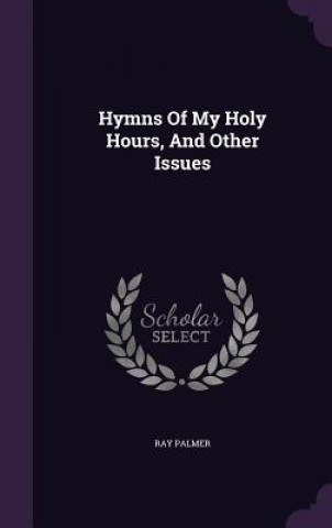 Kniha Hymns of My Holy Hours, and Other Issues Ray Palmer