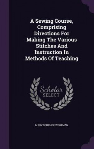 Kniha Sewing Course, Comprising Directions for Making the Various Stitches and Instruction in Methods of Teaching Mary Schenck Woolman