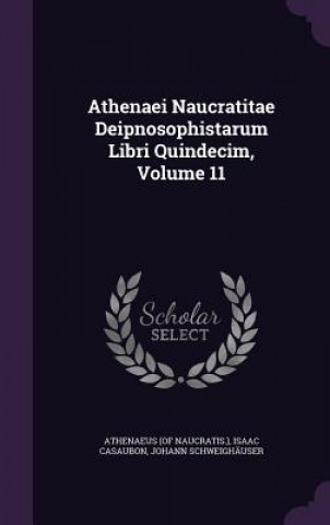 Carte Athenaei Naucratitae Deipnosophistarum Libri Quindecim, Volume 11 Athenaeus (of Naucratis )