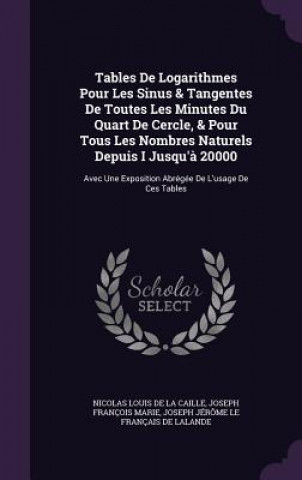 Libro Tables de Logarithmes Pour Les Sinus & Tangentes de Toutes Les Minutes Du Quart de Cercle, & Pour Tous Les Nombres Naturels Depuis I Jusqu'a 20000 