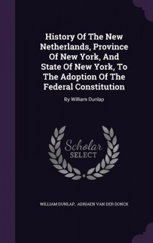 Książka History of the New Netherlands, Province of New York, and State of New York, to the Adoption of the Federal Constitution William Dunlap