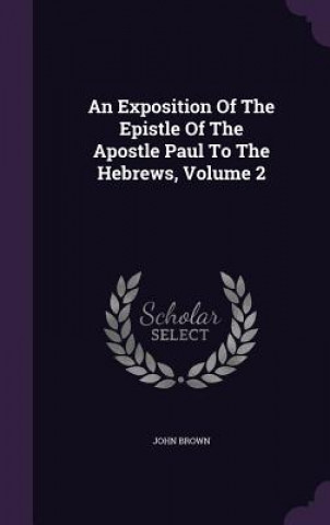 Kniha Exposition of the Epistle of the Apostle Paul to the Hebrews, Volume 2 Brown