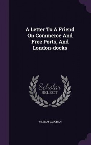 Kniha Letter to a Friend on Commerce and Free Ports, and London-Docks William Vaughan