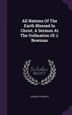 Buch All Nations of the Earth Blessed in Christ, a Sermon at the Ordination of J. Bowman Charles Chauncy