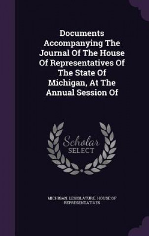 Книга Documents Accompanying the Journal of the House of Representatives of the State of Michigan, at the Annual Session of 