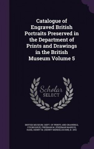 Книга Catalogue of Engraved British Portraits Preserved in the Department of Prints and Drawings in the British Museum Volume 5 