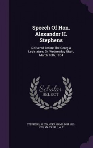 Könyv Speech of Hon. Alexander H. Stephens Marshall A E