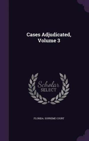 Könyv Cases Adjudicated, Volume 3 Florida Supreme Court