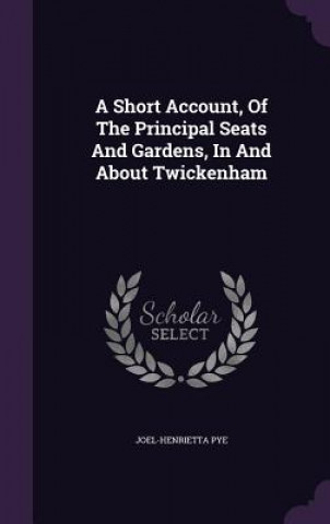 Kniha Short Account, of the Principal Seats and Gardens, in and about Twickenham Joel-Henrietta Pye