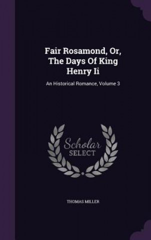 Könyv Fair Rosamond, Or, the Days of King Henry II Thomas (St. Louis University) Miller