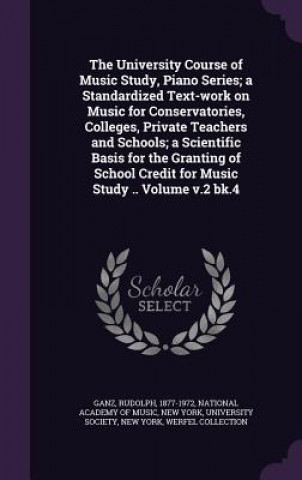 Книга University Course of Music Study, Piano Series; A Standardized Text-Work on Music for Conservatories, Colleges, Private Teachers and Schools; A Scient Rudolph Ganz