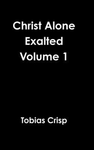 Knjiga Christ Alone Exalted Volume 1 Tobias Crisp