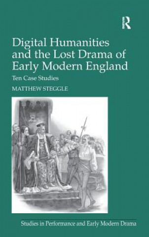 Kniha Digital Humanities and the Lost Drama of Early Modern England Matthew Steggle