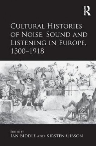 Könyv Cultural Histories of Noise, Sound and Listening in Europe, 1300-1918 Dr Kirsten Gibson