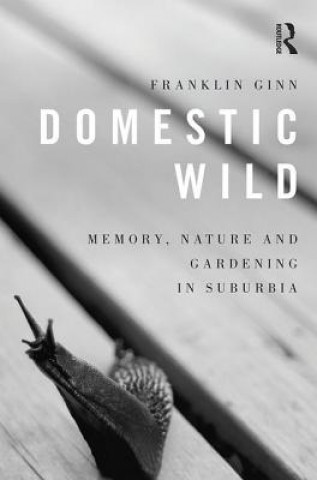 Livre Domestic Wild: Memory, Nature and Gardening in Suburbia Franklin Ginn