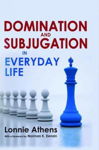 Knjiga Domination and Subjugation in Everyday Life Lonnie Athens