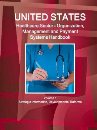 Książka US Healthcare Sector - Organization, Management and Payment Systems Handbook Volume 1 Strategic Information, Developments, Reforms Inc Ibp