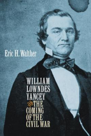 Könyv William Lowndes Yancey and the Coming of the Civil War Eric H Walther