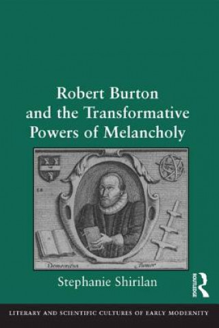 Kniha Robert Burton and the Transformative Powers of Melancholy Asst. Prof. Stephanie Shirilan