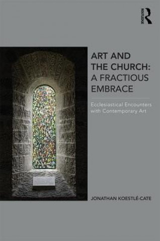 Kniha Art and the Church: A Fractious Embrace Jonathan Koestle-Cate