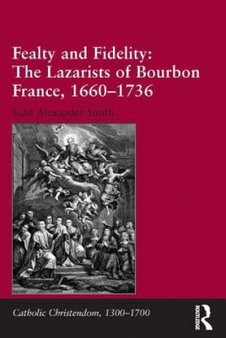 Książka Fealty and Fidelity: The Lazarists of Bourbon France, 1660-1736 Dr. Sean Alexander Smith