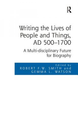 Kniha Writing the Lives of People and Things, AD 500-1700 Dr Robert F. W. Smith