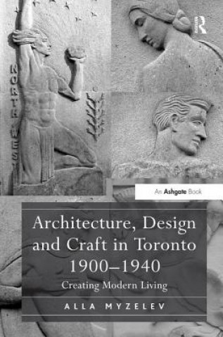 Carte Architecture, Design and Craft in Toronto 1900-1940 Alla Myzelev