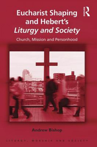 Kniha Eucharist Shaping and Hebert's Liturgy and Society Andrew Bishop