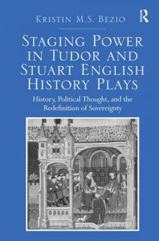 Livre Staging Power in Tudor and Stuart English History Plays Dr. Kristin M. S. Bezio