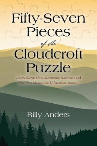 Könyv Fifty-Seven Pieces of the Cloudcroft Puzzle ...Some Secrets of the Sacramento Mountains, and other New Mexico Law Enforcement Stories... Billy Anders
