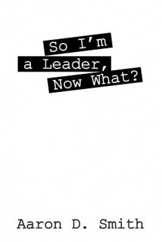 Kniha So I'm a Leader, Now What? Aaron D Smith