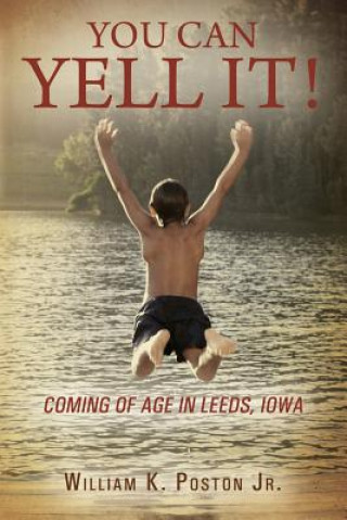 Carte You Can Yell It! Coming of Age in Leeds, Iowa William K Poston Jr