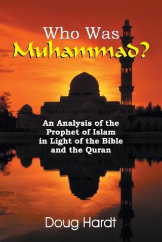 Könyv Who Was Muhammad? an Analysis of the Prophet of Islam in Light of the Bible and the Quran Doug Hardt