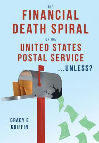 Książka Financial Death Spiral of the United States Postal Service ...Unless? Grady E Griffin