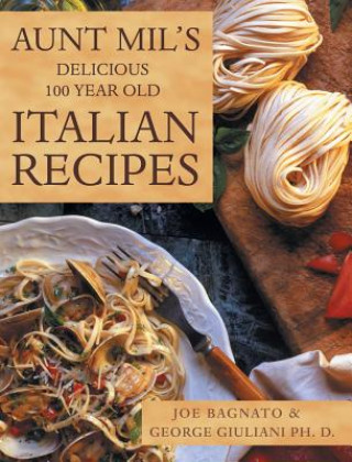 Книга Aunt Mil's Delicious 100 Year Old Italian Recipes Joe Bagnato