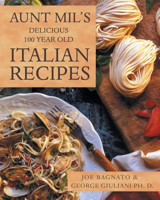 Книга Aunt Mil's Delicious 100 Year Old Italian Recipes Joe Bagnato