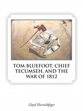 Könyv Tom Bluefoot, Chief Tecumseh, and the War of 1812 Lloyd Harnishfeger