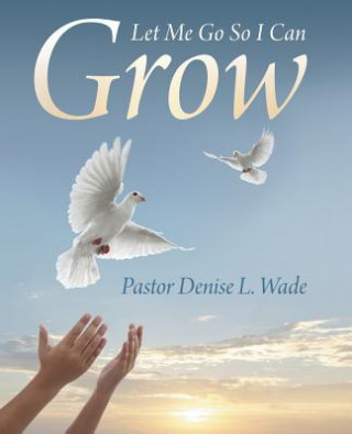 Carte Let Me Go So I Can Grow Pastor Denise L Wade