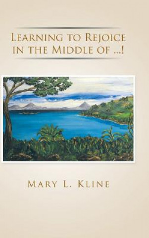 Könyv Learning to Rejoice in the Middle of ...! Mary L Kline