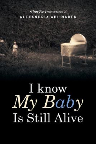 Kniha I Know My Baby Is Still Alive Alexandria Abi-Nader